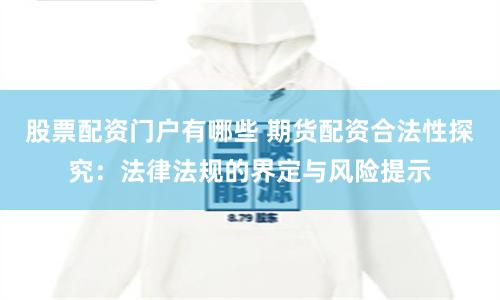 股票配资门户有哪些 期货配资合法性探究：法律法规的界定与风险提示