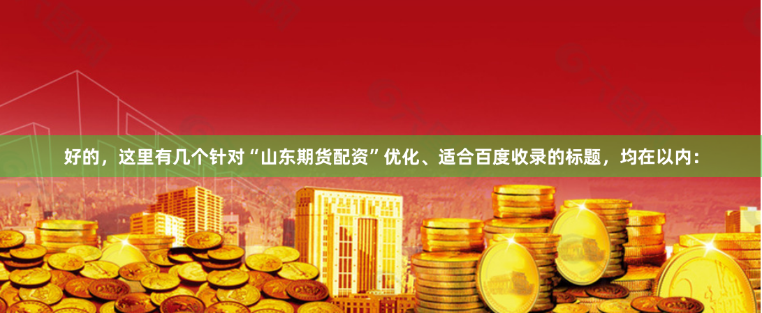 好的，这里有几个针对“山东期货配资”优化、适合百度收录的标题，均在以内：