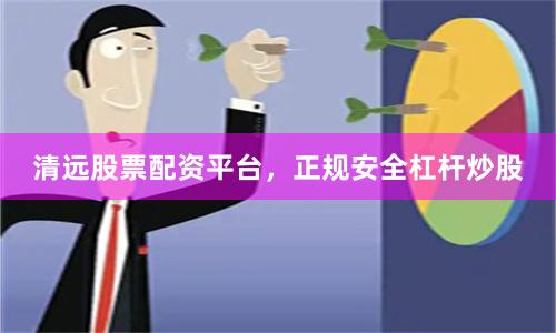 清远股票配资平台，正规安全杠杆炒股