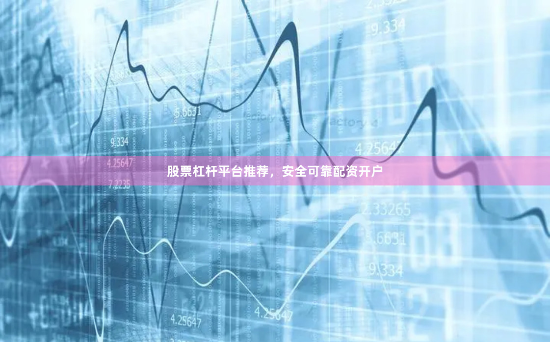股票杠杆平台推荐，安全可靠配资开户