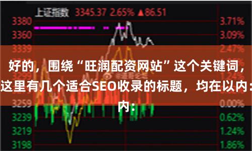 好的，围绕“旺润配资网站”这个关键词，这里有几个适合SEO收录的标题，均在以内：