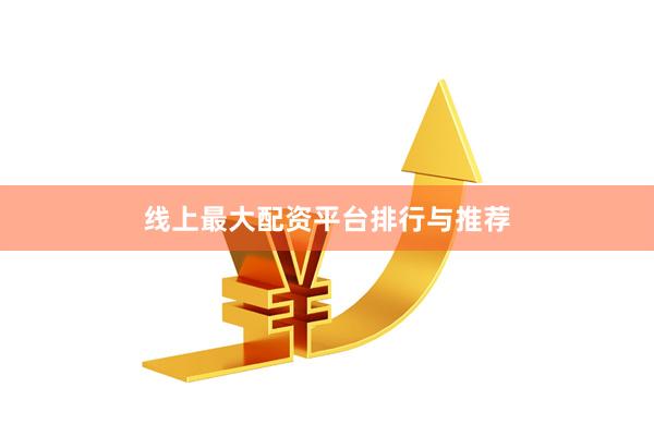 线上最大配资平台排行与推荐