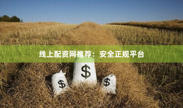 线上配资网推荐：安全正规平台