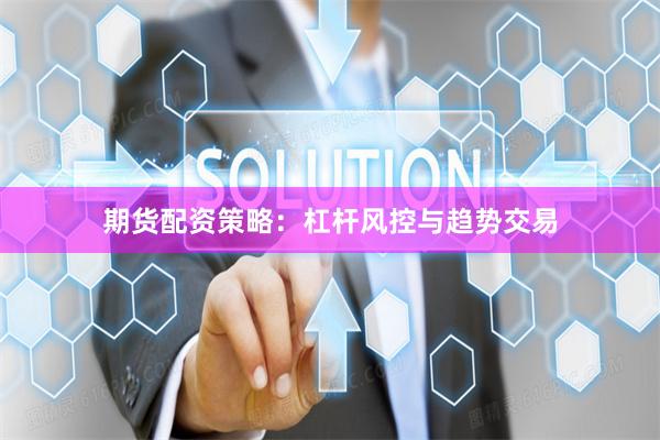期货配资策略：杠杆风控与趋势交易