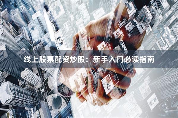 线上股票配资炒股：新手入门必读指南