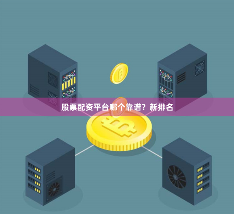 股票配资平台哪个靠谱？新排名
