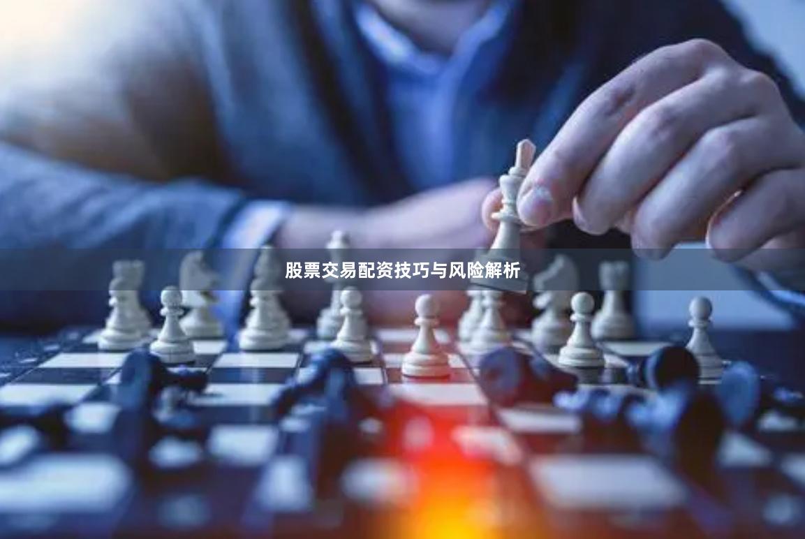 股票交易配资技巧与风险解析