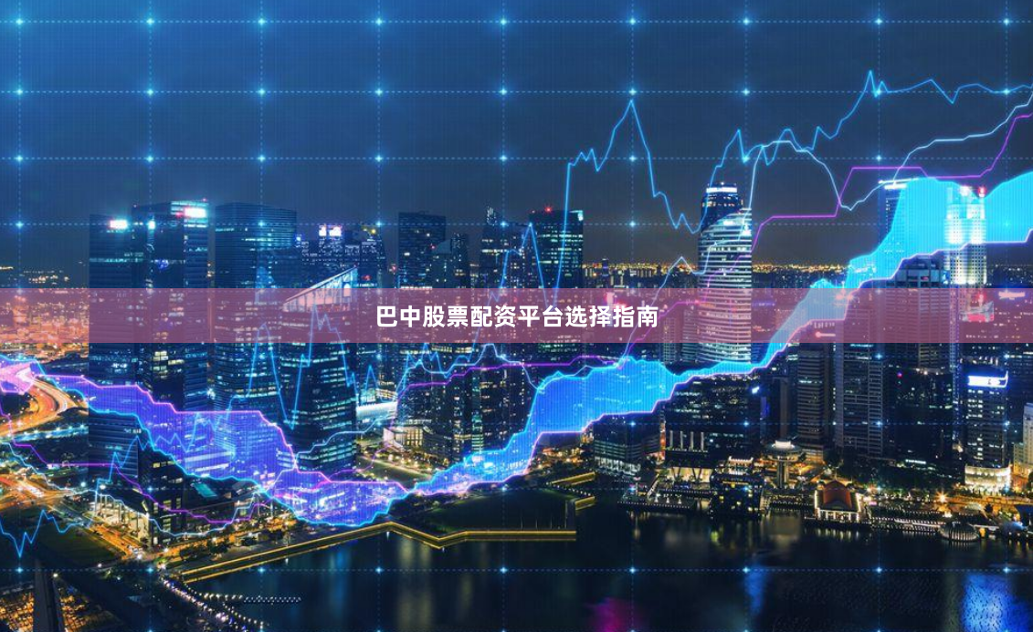 巴中股票配资平台选择指南