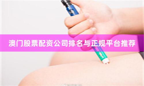 澳门股票配资公司排名与正规平台推荐