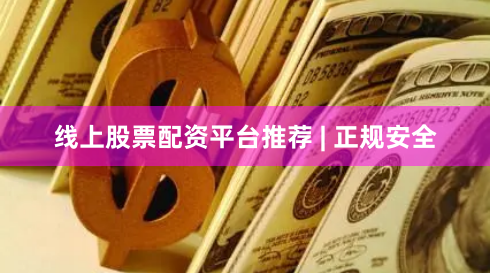 线上股票配资平台推荐 | 正规安全