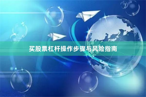 买股票杠杆操作步骤与风险指南