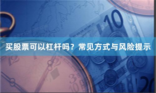 买股票可以杠杆吗？常见方式与风险提示