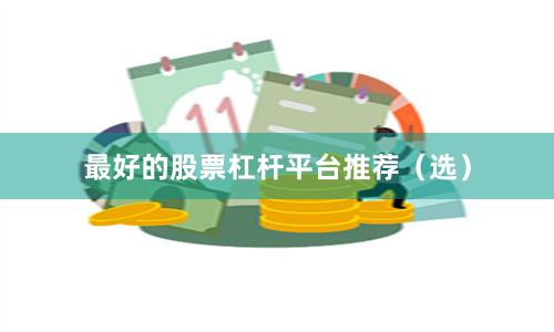 最好的股票杠杆平台推荐（选）