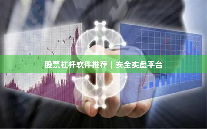 股票杠杆软件推荐｜安全实盘平台