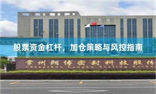 股票资金杠杆，加仓策略与风控指南
