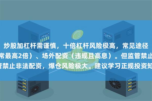 炒股加杠杆需谨慎，十倍杠杆风险极高，常见途径包括券商融资融券（通常最高2倍）、场外配资（违规且高息）。但监管禁止非法配资，爆仓风险极大。建议学习正规投资知识，勿盲目追高杠杆。