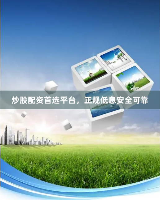 炒股配资首选平台，正规低息安全可靠