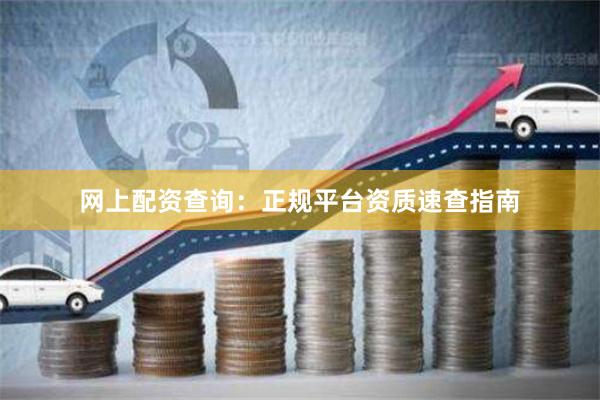 网上配资查询：正规平台资质速查指南