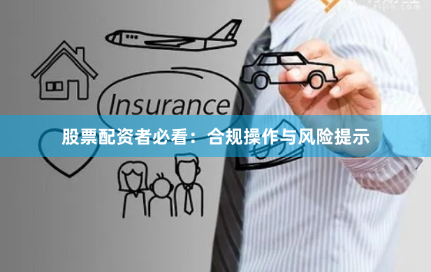 股票配资者必看：合规操作与风险提示