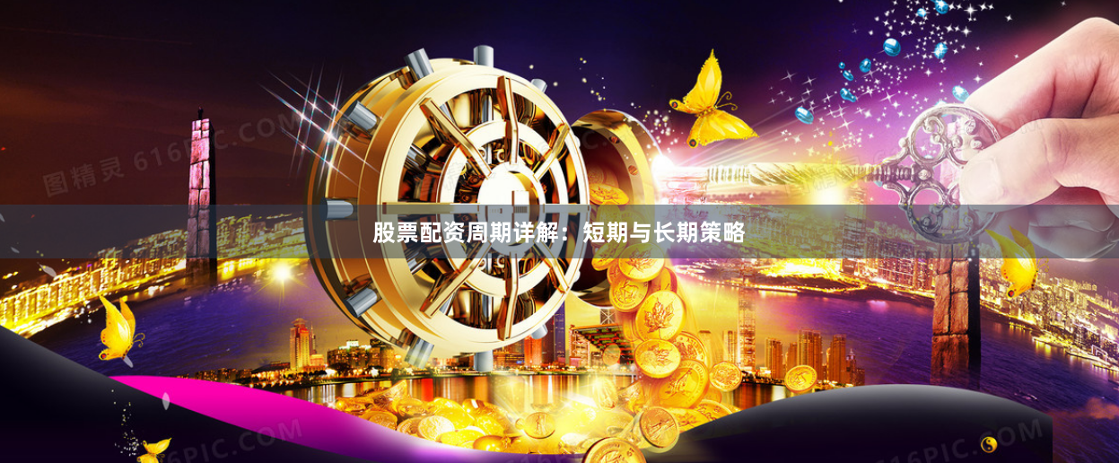 股票配资周期详解：短期与长期策略