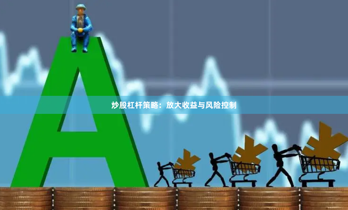炒股杠杆策略：放大收益与风险控制