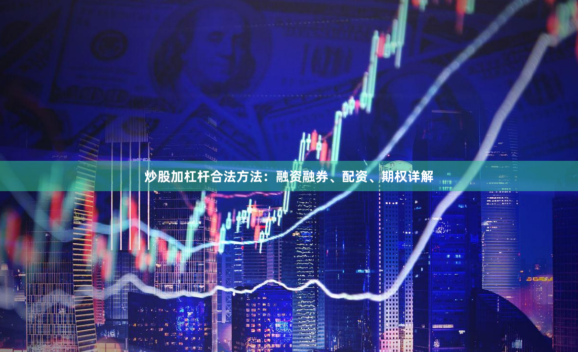 炒股加杠杆合法方法：融资融券、配资、期权详解
