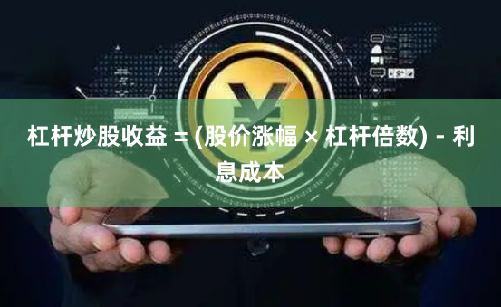 杠杆炒股收益 = (股价涨幅 × 杠杆倍数) - 利息成本