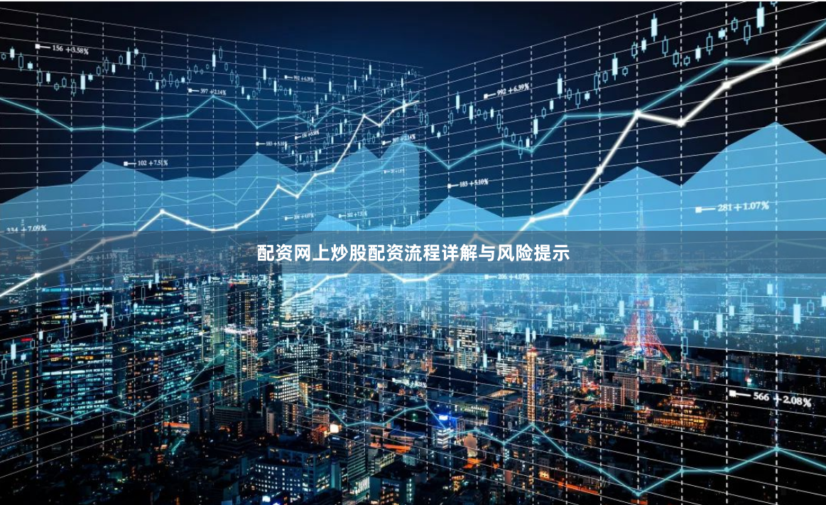 配资网上炒股配资流程详解与风险提示