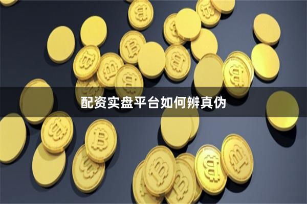 配资实盘平台如何辨真伪